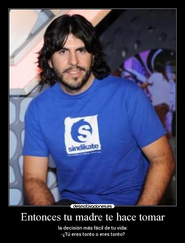 Entonces tu madre te hace tomar -