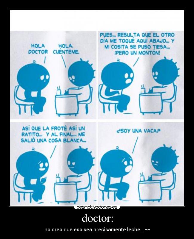 doctor: - no creo que eso sea precisamente leche... ¬¬