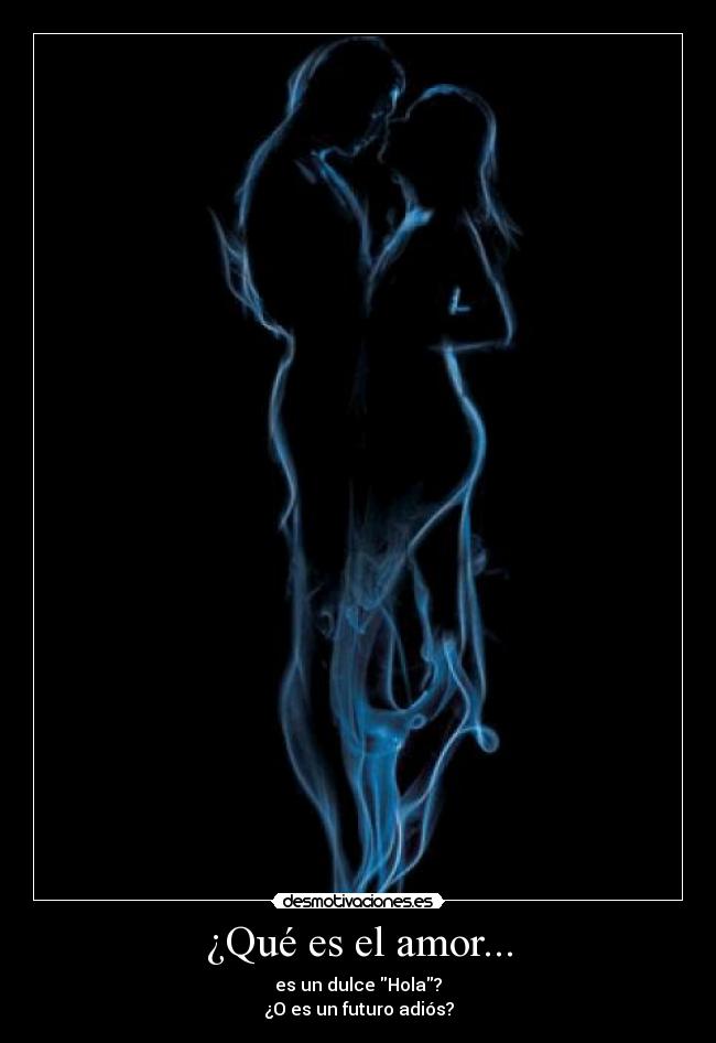 ¿Qué es el amor... - es un dulce Hola?
¿O es un futuro adiós?