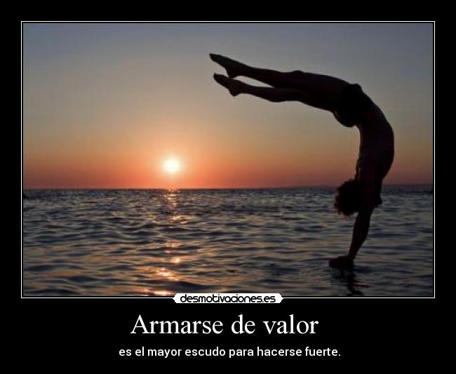 Armarse de valor - es el mayor escudo para hacerse fuerte.