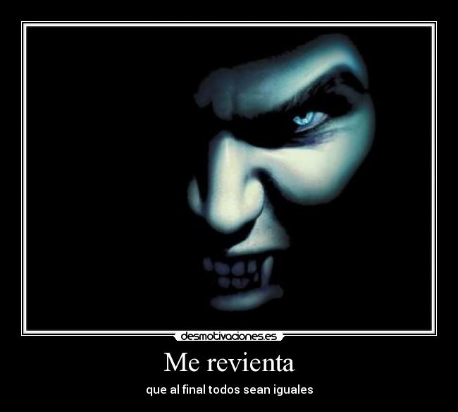 Me revienta - que al final todos sean iguales