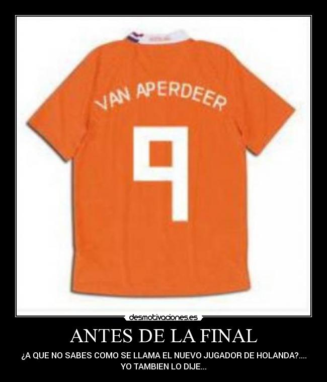 ANTES DE LA FINAL - ¿A QUE NO SABES COMO SE LLAMA EL NUEVO JUGADOR DE HOLANDA?....
YO TAMBIEN LO DIJE...