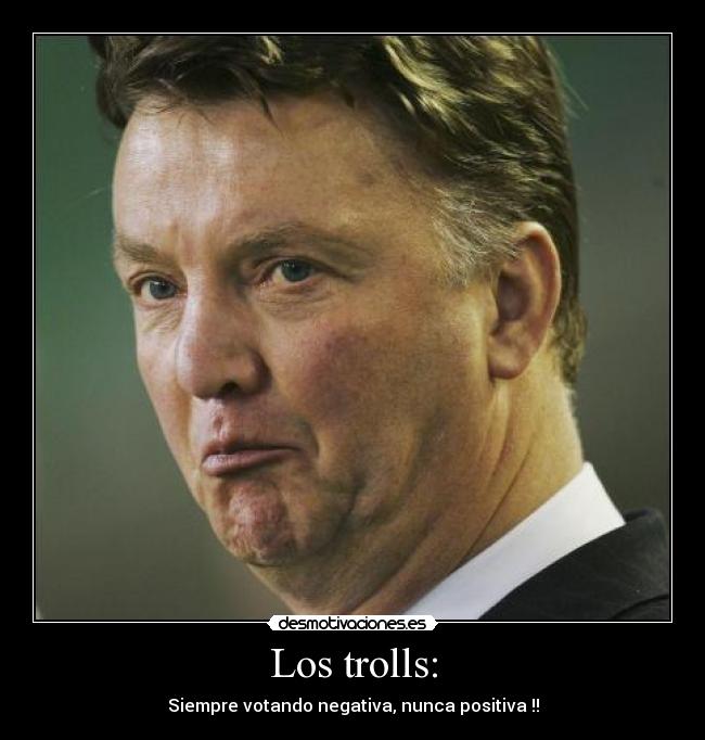 Los trolls: - Siempre votando negativa, nunca positiva !!