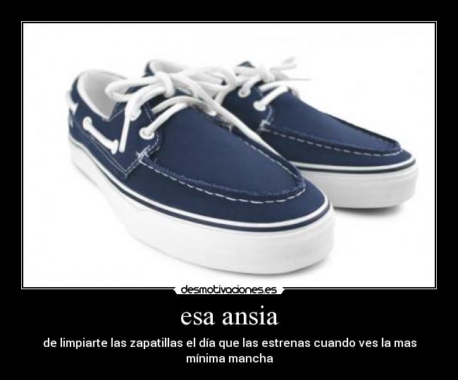 esa ansia - de limpiarte las zapatillas el día que las estrenas cuando ves la mas mínima mancha