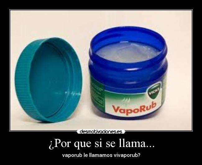 ¿Por que si se llama... - vaporub le llamamos vivaporub?