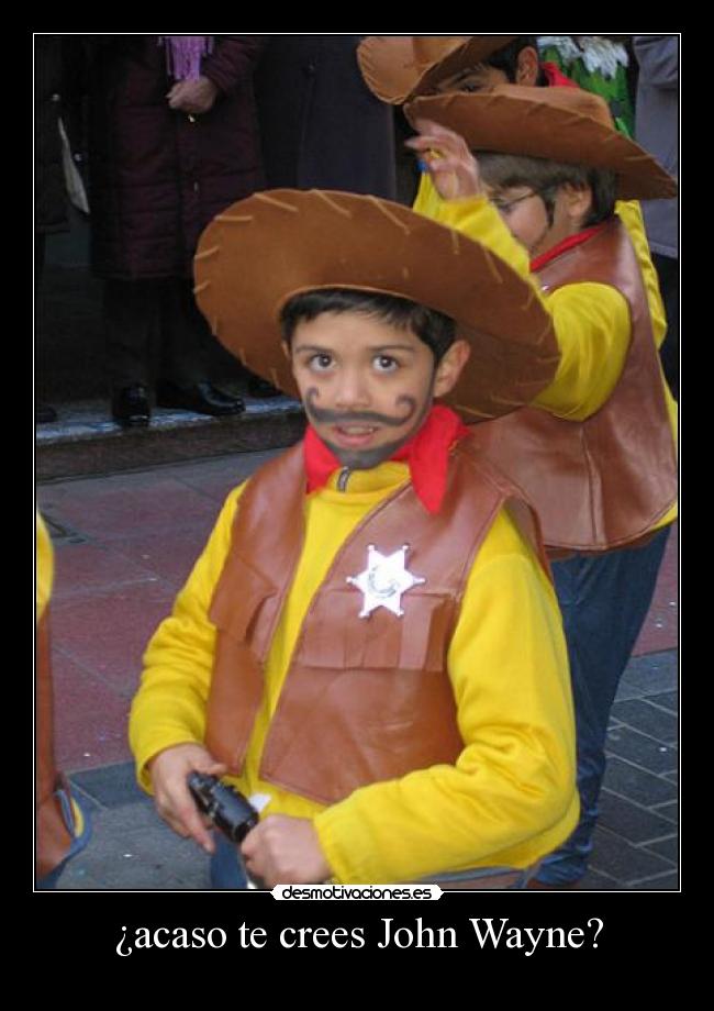 ¿acaso te crees John Wayne? -