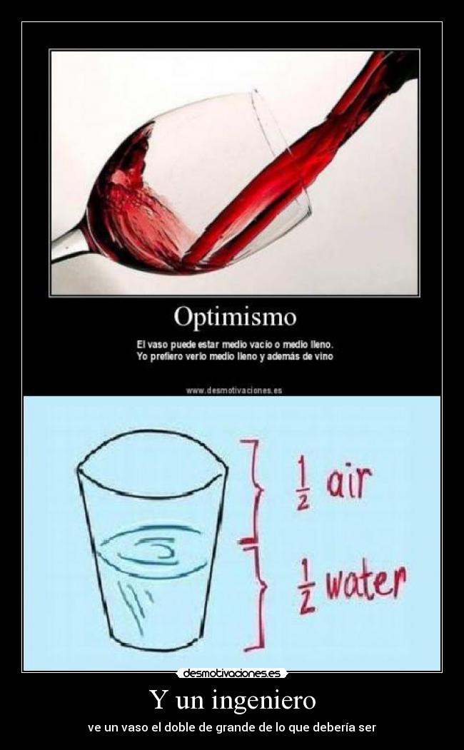 Y un ingeniero - ve un vaso el doble de grande de lo que debería ser