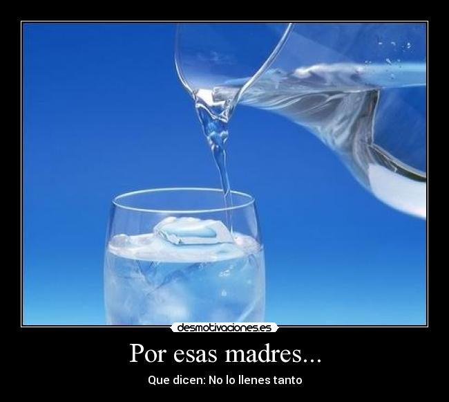 Por esas madres... - Que dicen: No lo llenes tanto