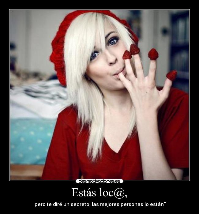 Estás loc@, -