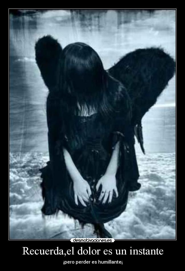 Recuerda,el dolor es un instante - ¡pero perder es humillante¡