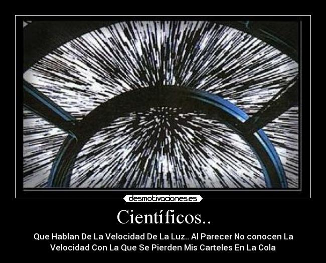Científicos.. - Que Hablan De La Velocidad De La Luz.. Al Parecer No conocen La
Velocidad Con La Que Se Pierden Mis Carteles En La Cola