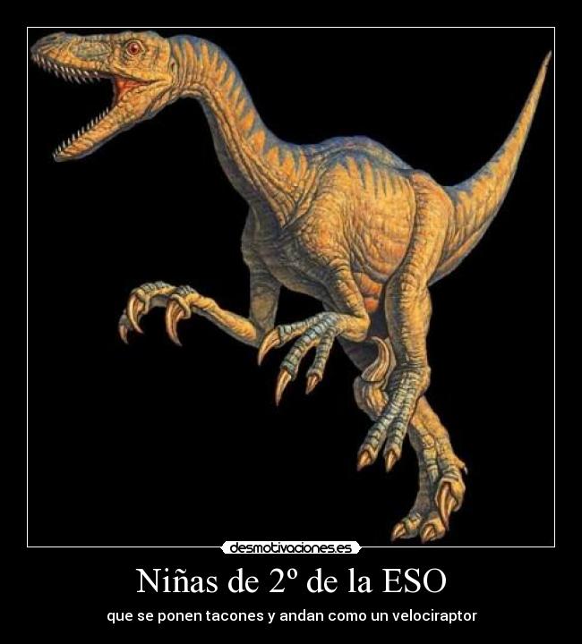Niñas de 2º de la ESO - que se ponen tacones y andan como un velociraptor