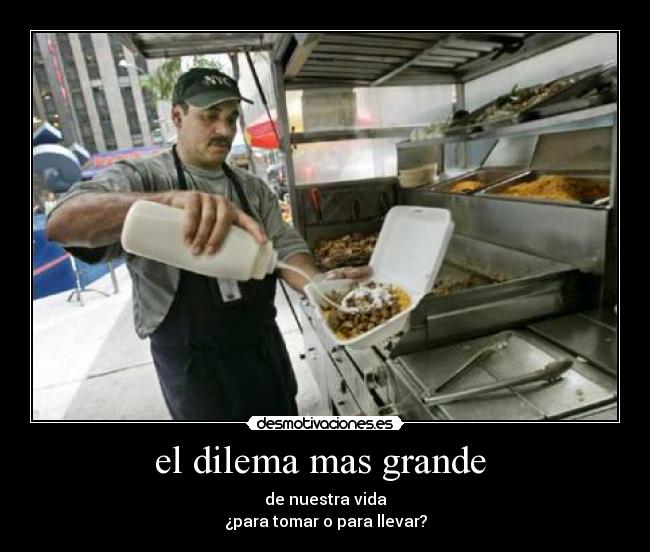 el dilema mas grande - de nuestra vida
¿para tomar o para llevar?