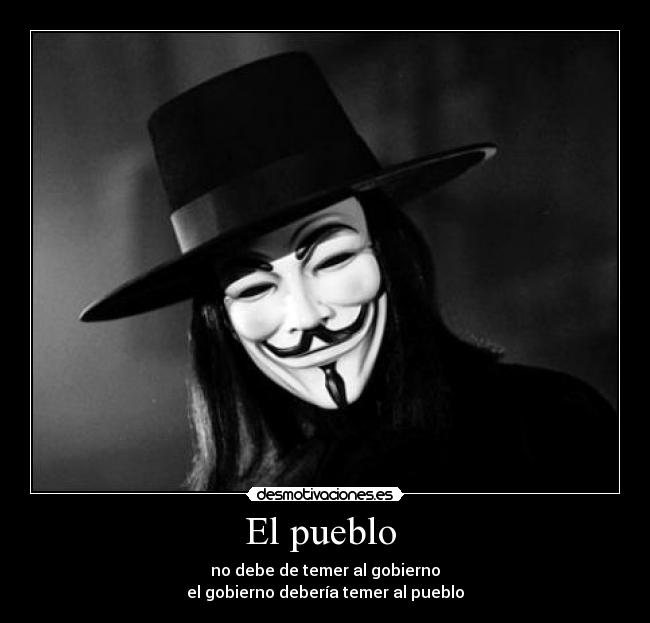 El pueblo - no debe de temer al gobierno
el gobierno debería temer al pueblo