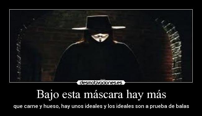 Bajo esta máscara hay más - que carne y hueso, hay unos ideales y los ideales son a prueba de balas