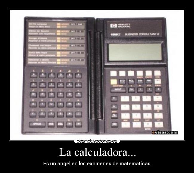 La calculadora... - Es un ángel en los exámenes de matemáticas.
