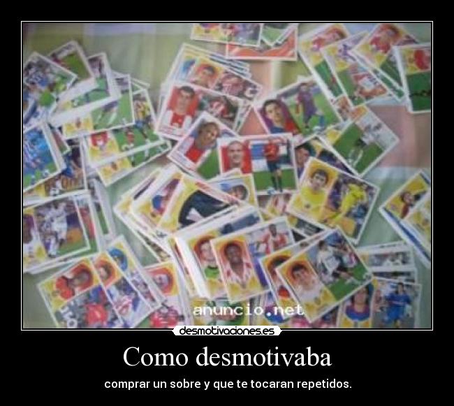 Como desmotivaba - comprar un sobre y que te tocaran repetidos.