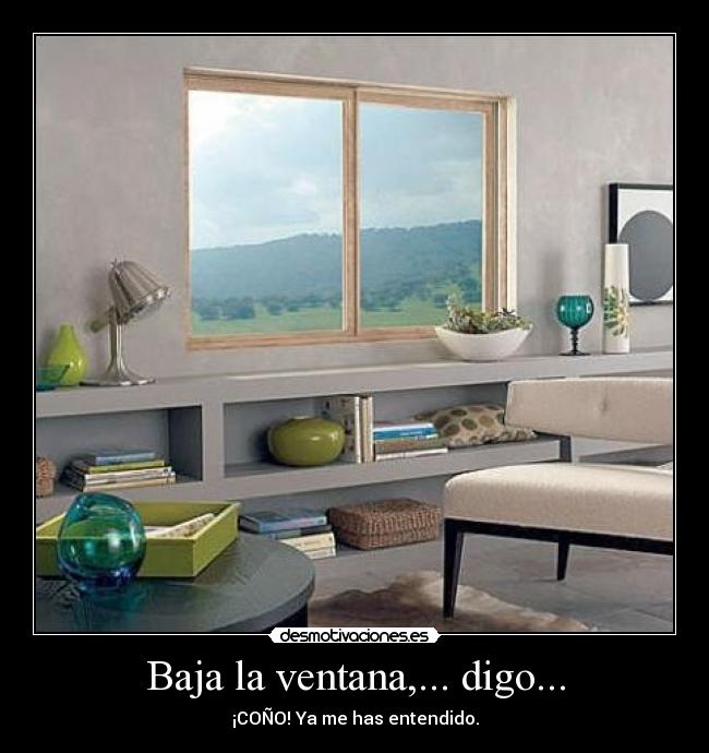 Baja la ventana,... digo... -
