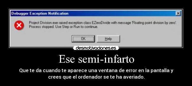 Ese semi-infarto - Que te da cuando te aparece una ventana de error en la pantalla y
crees que el ordenador se te ha averiado.