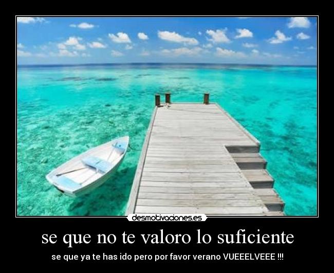 se que no te valoro lo suficiente - se que ya te has ido pero por favor verano VUEEELVEEE !!!
