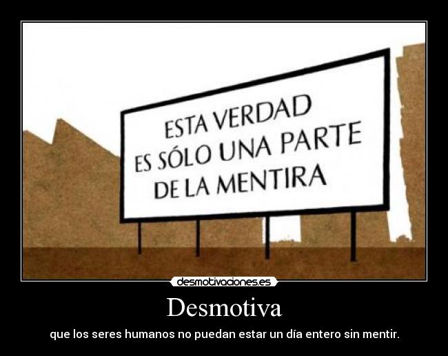 Desmotiva - que los seres humanos no puedan estar un día entero sin mentir.