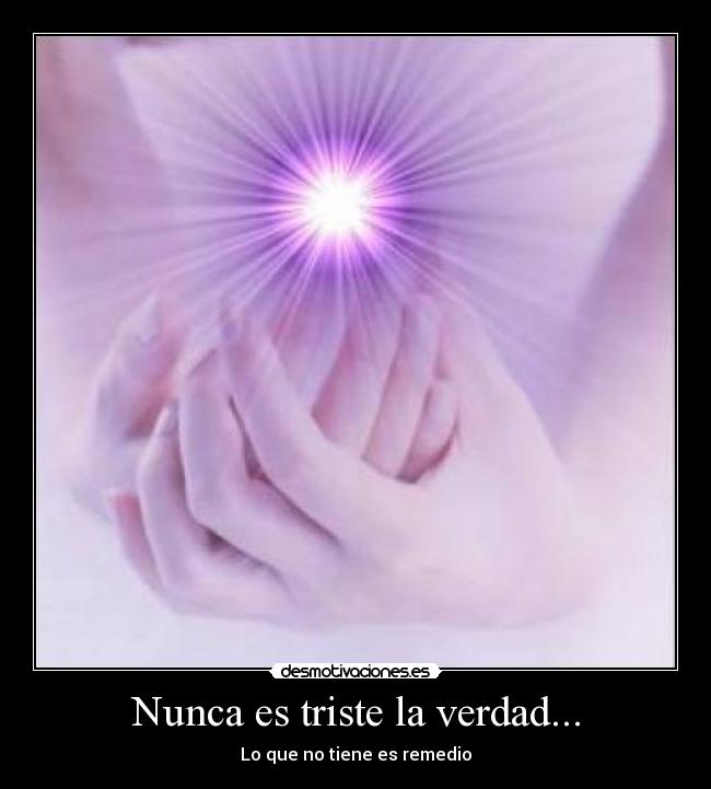 Nunca es triste la verdad... - Lo que no tiene es remedio