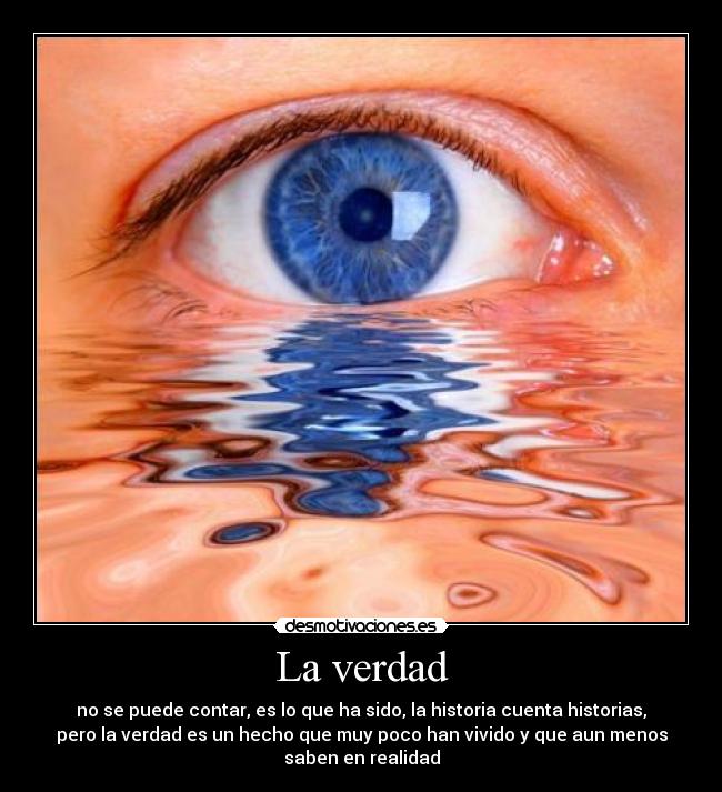 La verdad - no se puede contar, es lo que ha sido, la historia cuenta historias,
pero la verdad es un hecho que muy poco han vivido y que aun menos
saben en realidad