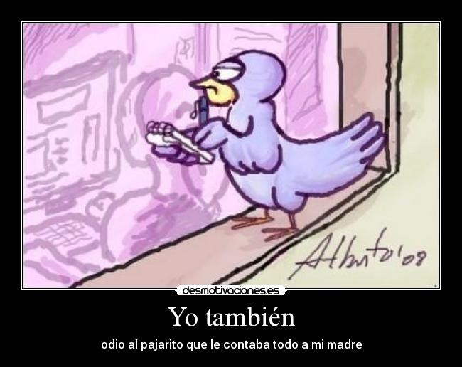 Yo también - odio al pajarito que le contaba todo a mi madre