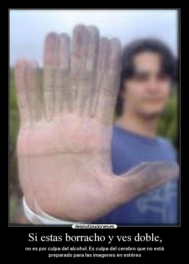 Si estas borracho y ves doble, -