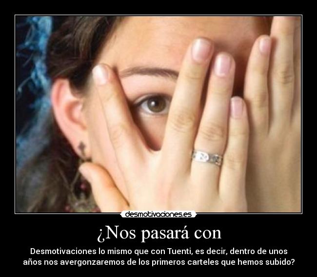 ¿Nos pasará con - Desmotivaciones lo mismo que con Tuenti, es decir, dentro de unos
años nos avergonzaremos de los primeros carteles que hemos subido?