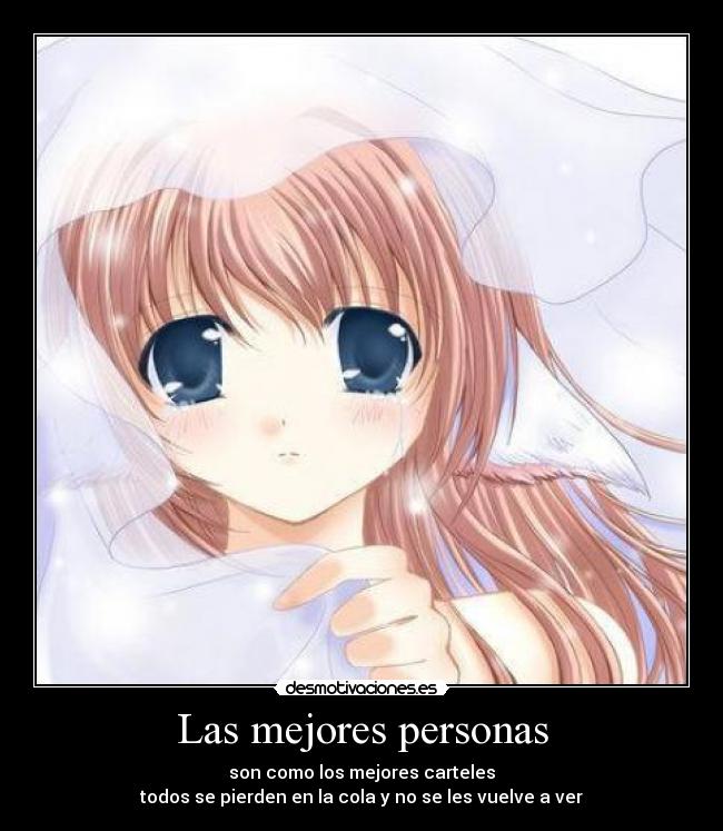 Las mejores personas - son como los mejores carteles
todos se pierden en la cola y no se les vuelve a ver