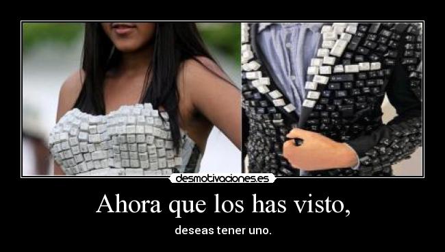 Ahora que los has visto, - deseas tener uno.