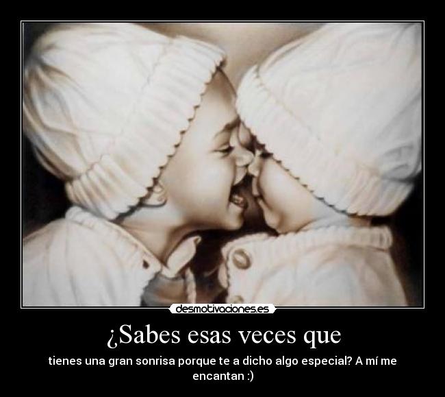 ¿Sabes esas veces que - tienes una gran sonrisa porque te a dicho algo especial? A mí me encantan :)