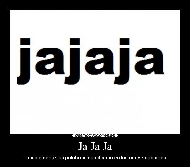 Ja Ja Ja - Posiblemente las palabras mas dichas en las conversaciones