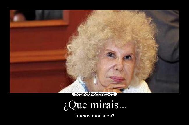 ¿Que mirais... - sucios mortales?