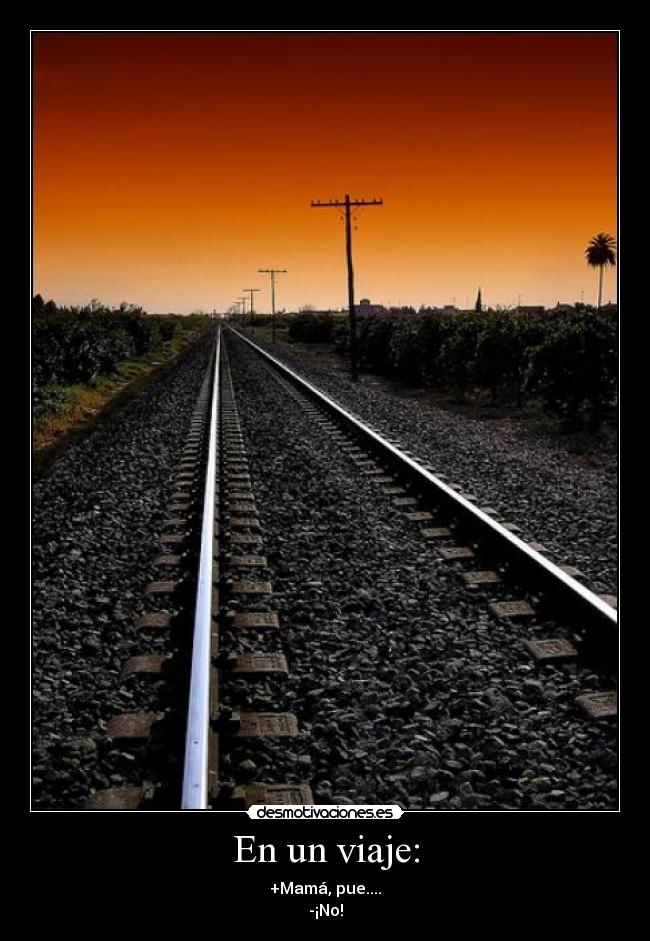 En un viaje: - +Mamá, pue....
-¡No!