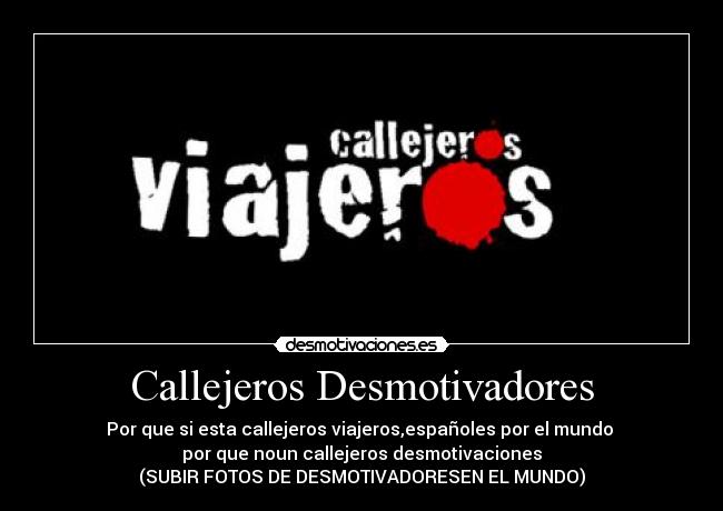 Callejeros Desmotivadores - Por que si esta callejeros viajeros,españoles por el mundo
por que noun callejeros desmotivaciones
(SUBIR FOTOS DE DESMOTIVADORESEN EL MUNDO)