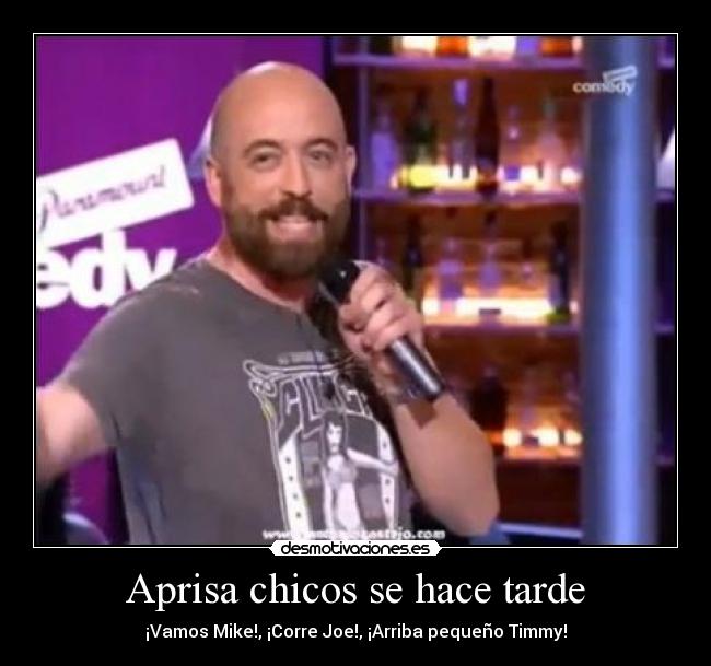 Aprisa chicos se hace tarde - ¡Vamos Mike!, ¡Corre Joe!, ¡Arriba pequeño Timmy!