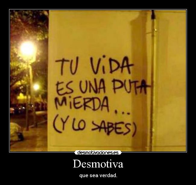 Desmotiva - que sea verdad.