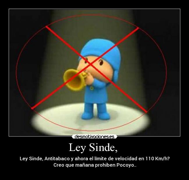 Ley Sinde, - Ley Sinde, Antitabaco y ahora el límite de velocidad en 110 Km/h?
Creo que mañana prohiben Pocoyo..
