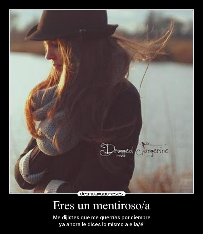 Eres un mentiroso/a - Me dijistes que me querrías por siempre
ya ahora le dices lo mismo a ella/él