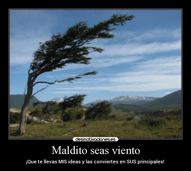 Maldito seas viento - ¡Que te llevas MIS ideas y las conviertes en SUS principales! 