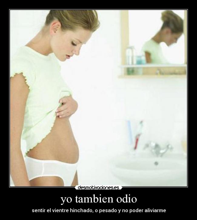 yo tambien odio - sentir el vientre hinchado, o pesado y no poder aliviarme
