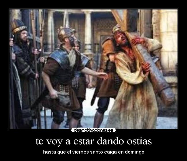 te voy a estar dando ostias - hasta que el viernes santo caiga en domingo