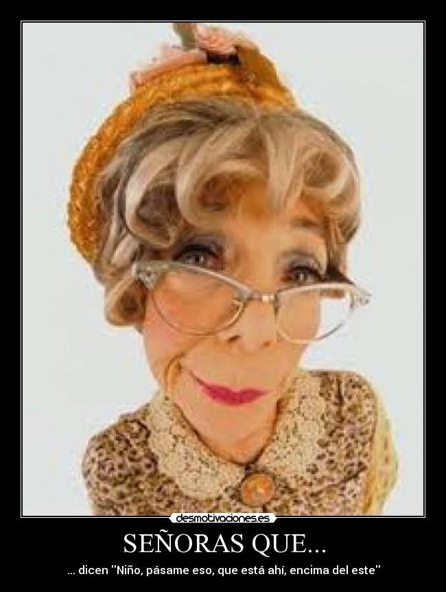 SEÑORAS QUE... - ... dicen Niño, pásame eso, que está ahí, encima del este