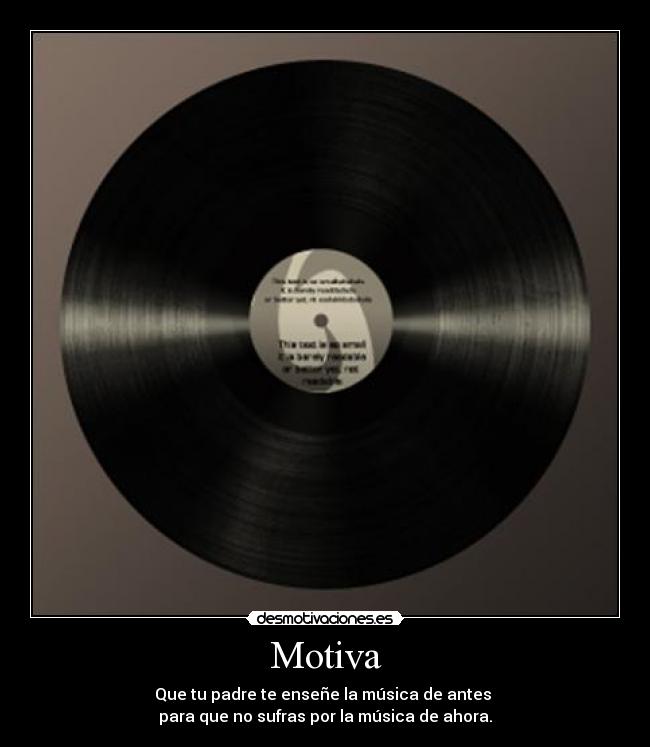 Motiva - Que tu padre te enseñe la música de antes
para que no sufras por la música de ahora.