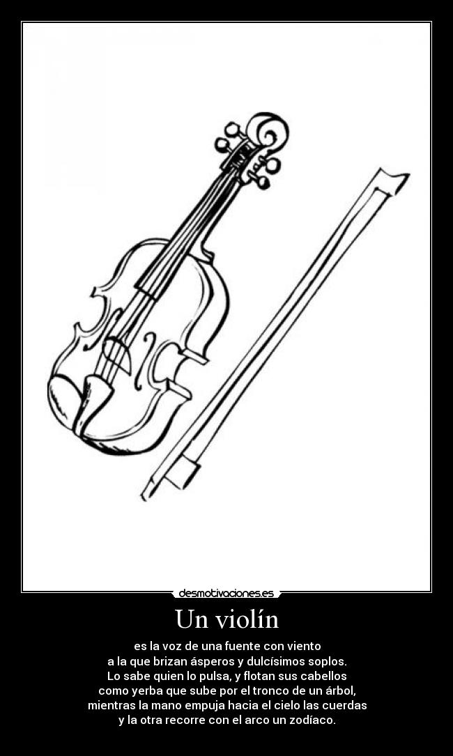 Un violín - es la voz de una fuente con viento
a la que brizan ásperos y dulcísimos soplos.
Lo sabe quien lo pulsa, y flotan sus cabellos
como yerba que sube por el tronco de un árbol,
mientras la mano empuja hacia el cielo las cuerdas
y la otra recorre con el arco un zodíaco.