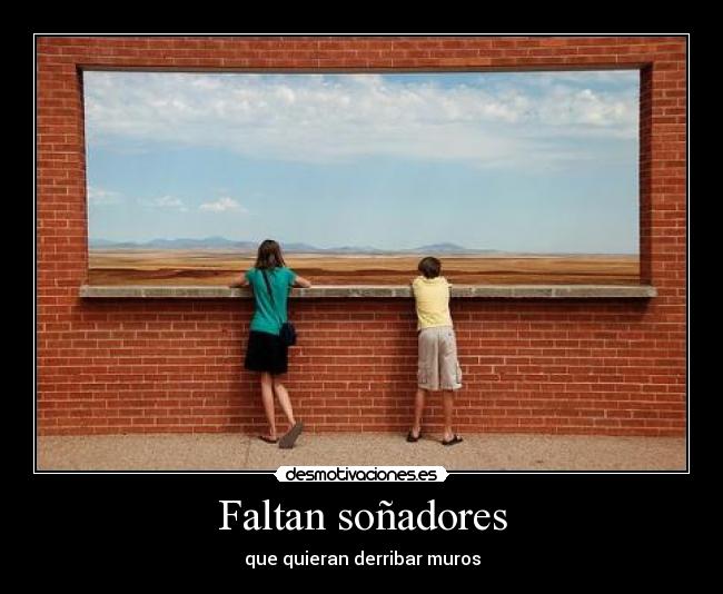 Faltan soñadores - que quieran derribar muros