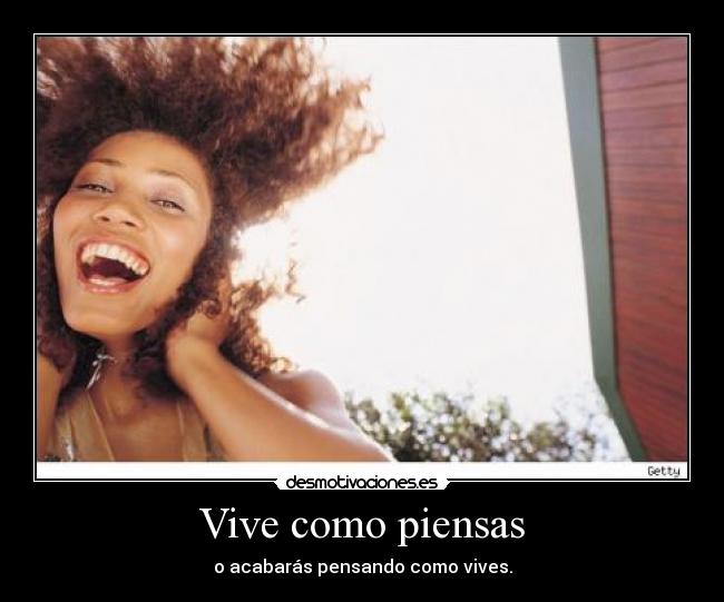 Vive como piensas - o acabarás pensando como vives.