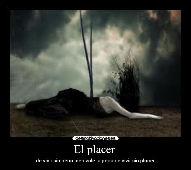 El placer  - de vivir sin pena bien vale la pena de vivir sin placer.